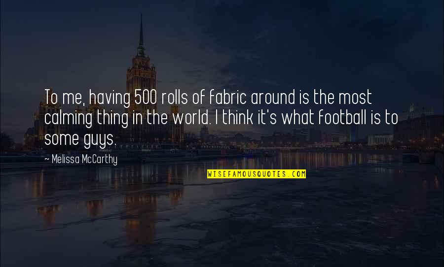 Calming Quotes By Melissa McCarthy: To me, having 500 rolls of fabric around