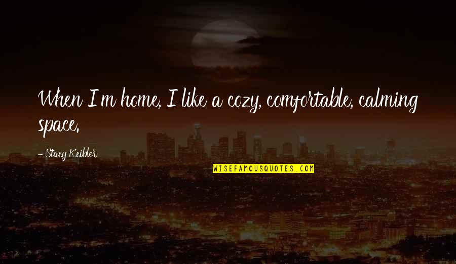 Calming Quotes By Stacy Keibler: When I'm home, I like a cozy, comfortable,