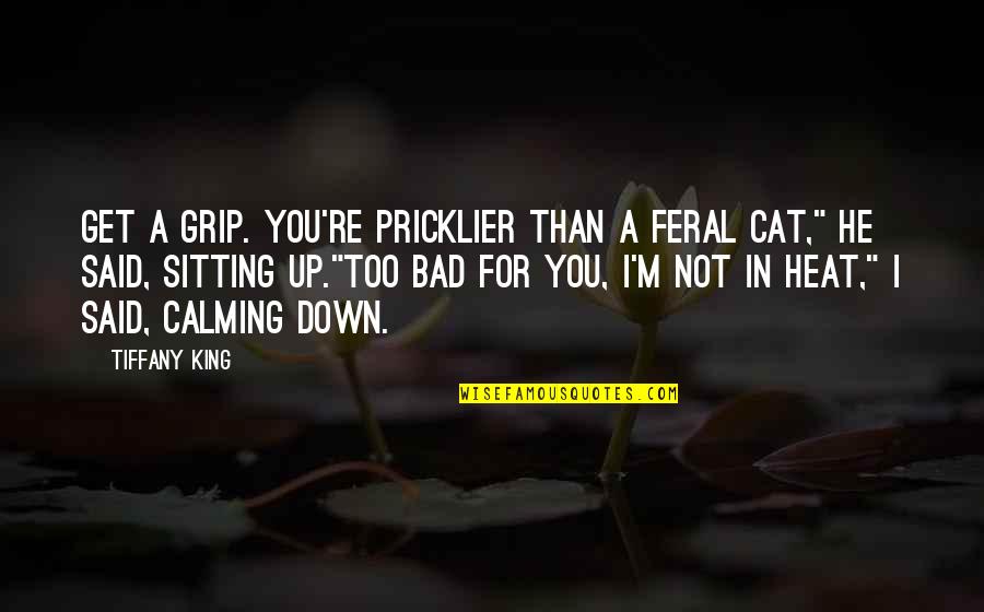 Calming Quotes By Tiffany King: Get a grip. You're pricklier than a feral