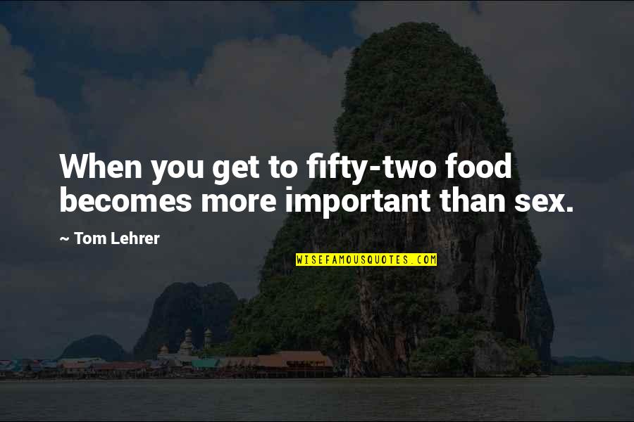 Calming Reassuring Quotes By Tom Lehrer: When you get to fifty-two food becomes more