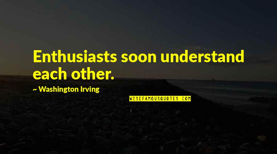 Calming Reassuring Quotes By Washington Irving: Enthusiasts soon understand each other.