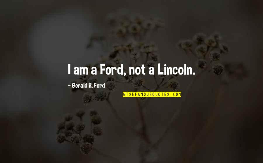 Calming Spirit Quotes By Gerald R. Ford: I am a Ford, not a Lincoln.