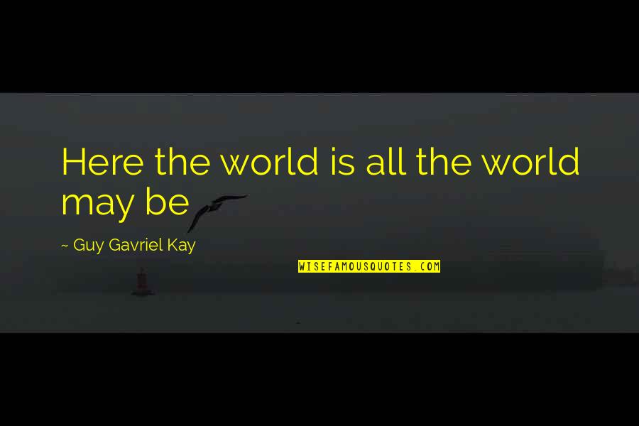 Calming Spirit Quotes By Guy Gavriel Kay: Here the world is all the world may