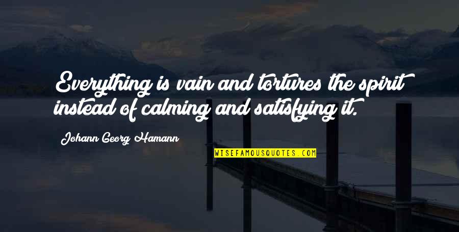 Calming Spirit Quotes By Johann Georg Hamann: Everything is vain and tortures the spirit instead