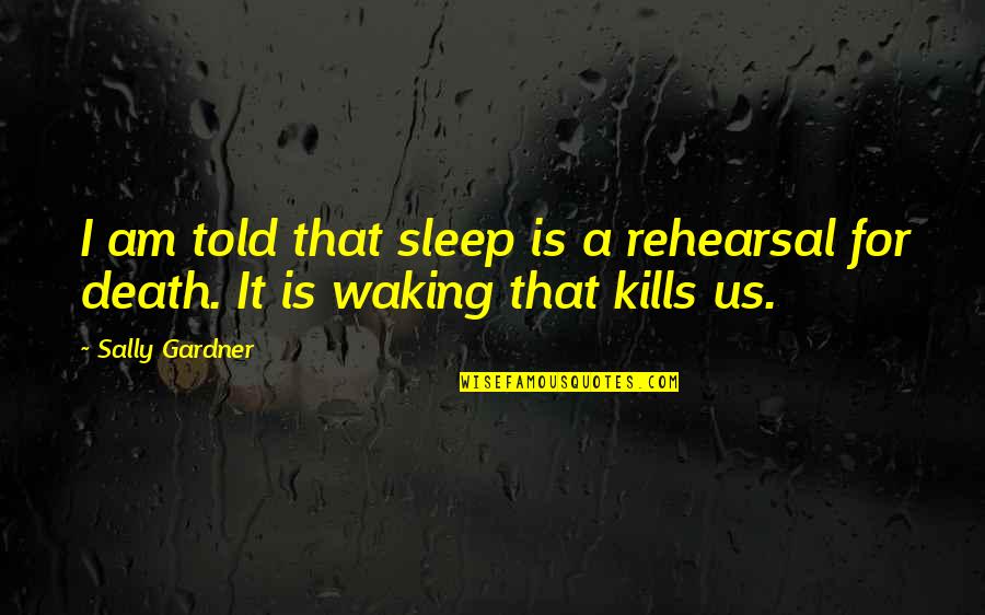 Calming Spirit Quotes By Sally Gardner: I am told that sleep is a rehearsal