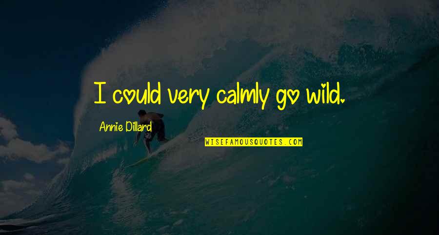 Calmly Quotes By Annie Dillard: I could very calmly go wild.