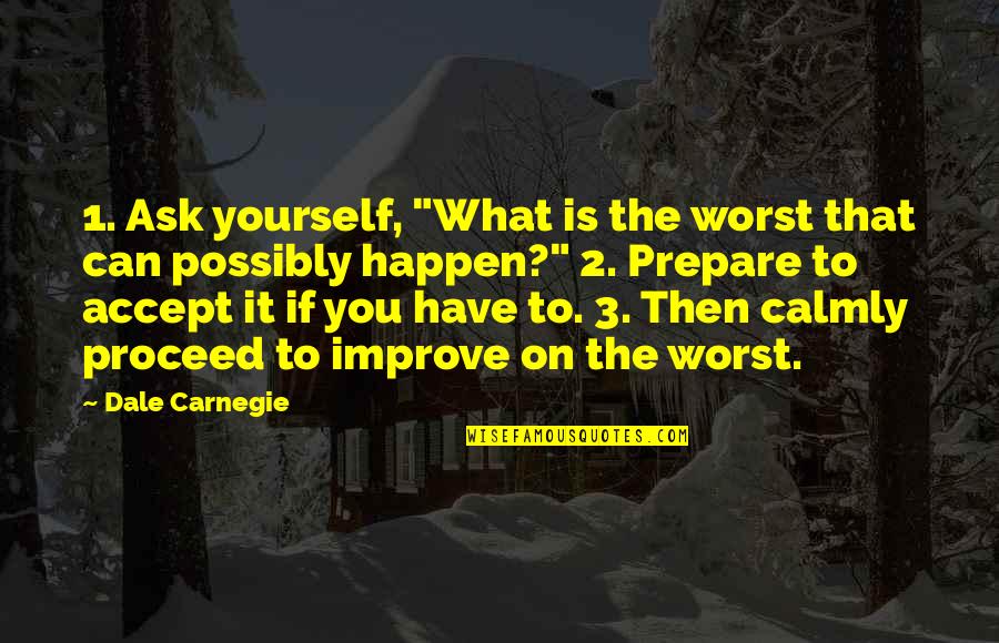 Calmly Quotes By Dale Carnegie: 1. Ask yourself, "What is the worst that