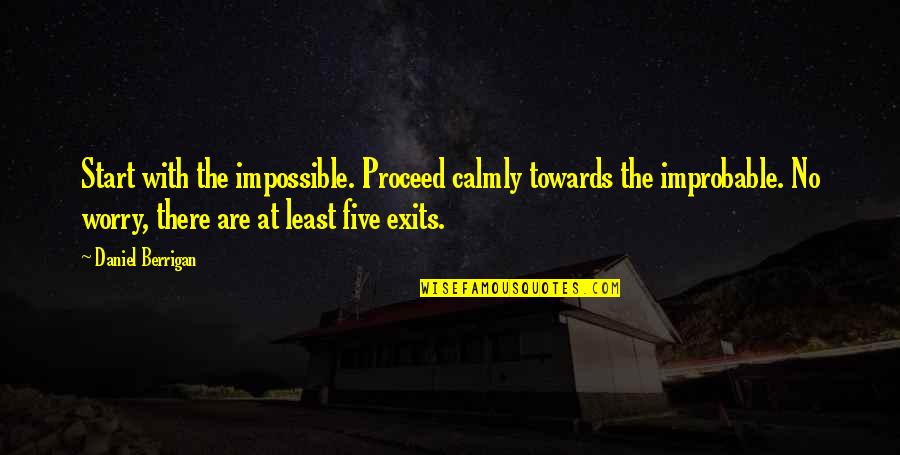 Calmly Quotes By Daniel Berrigan: Start with the impossible. Proceed calmly towards the