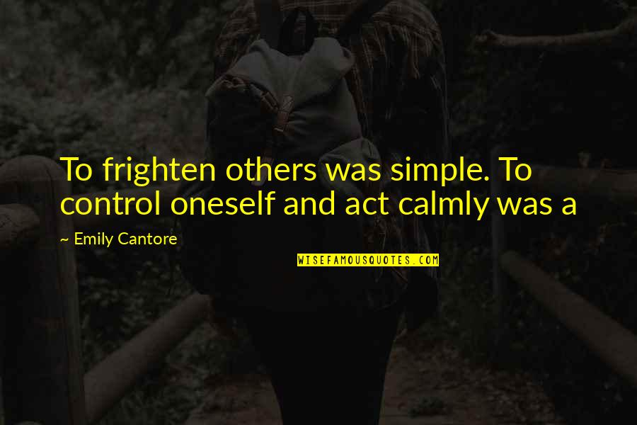 Calmly Quotes By Emily Cantore: To frighten others was simple. To control oneself