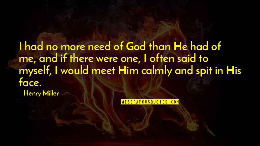 Calmly Quotes By Henry Miller: I had no more need of God than
