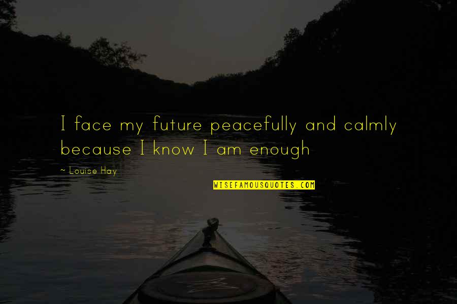 Calmly Quotes By Louise Hay: I face my future peacefully and calmly because