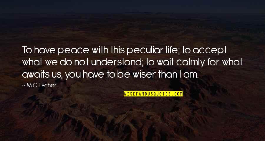 Calmly Quotes By M.C. Escher: To have peace with this peculiar life; to