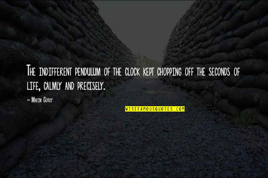 Calmly Quotes By Maxim Gorky: The indifferent pendulum of the clock kept chopping