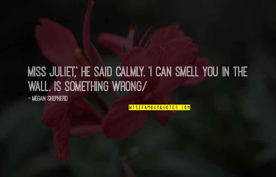 Calmly Quotes By Megan Shepherd: Miss Juliet,' he said calmly. 'I can smell