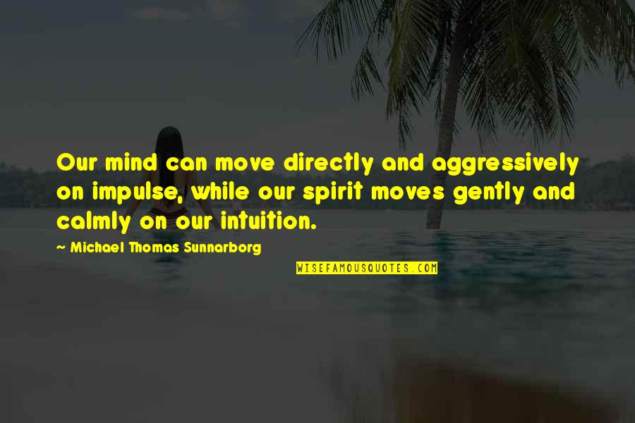 Calmly Quotes By Michael Thomas Sunnarborg: Our mind can move directly and aggressively on