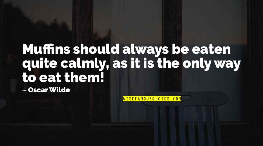 Calmly Quotes By Oscar Wilde: Muffins should always be eaten quite calmly, as