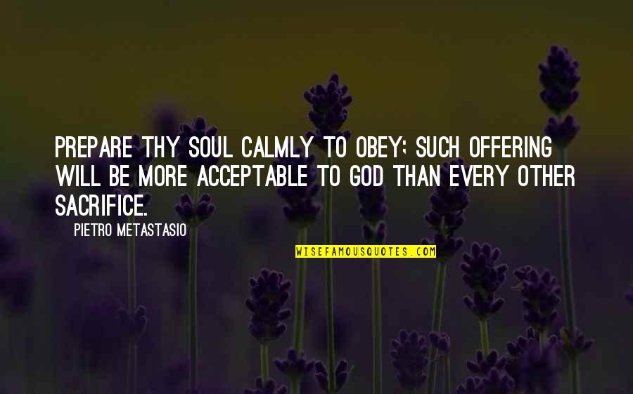 Calmly Quotes By Pietro Metastasio: Prepare thy soul calmly to obey; such offering