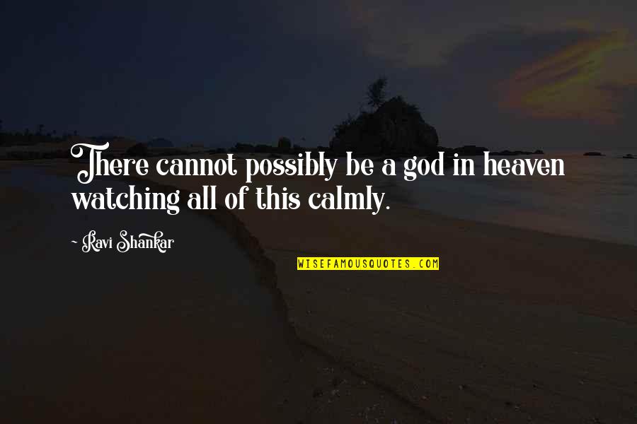 Calmly Quotes By Ravi Shankar: There cannot possibly be a god in heaven