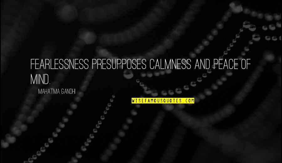 Calmness Of The Mind Quotes By Mahatma Gandhi: Fearlessness presupposes calmness and peace of mind.