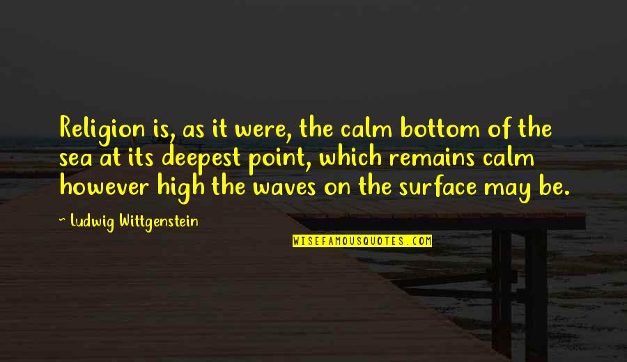Calmness Of The Sea Quotes By Ludwig Wittgenstein: Religion is, as it were, the calm bottom