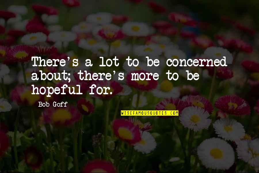 Calmol Quotes By Bob Goff: There's a lot to be concerned about; there's