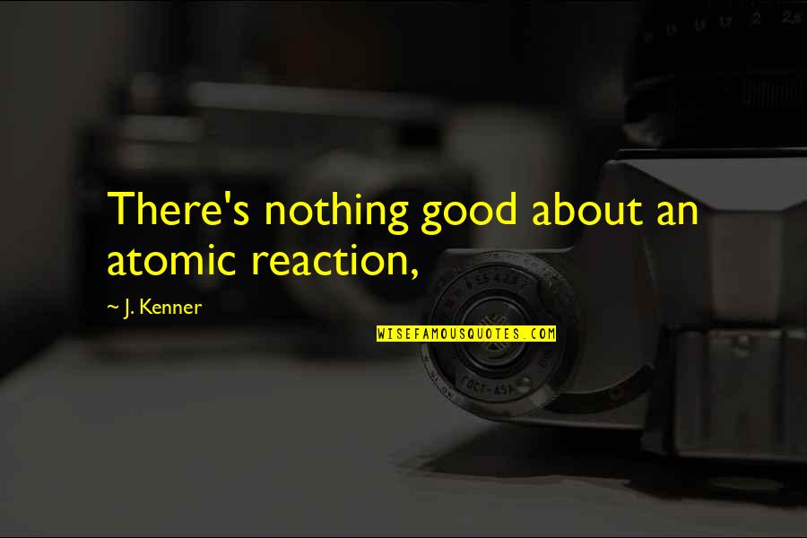 Calmol Quotes By J. Kenner: There's nothing good about an atomic reaction,