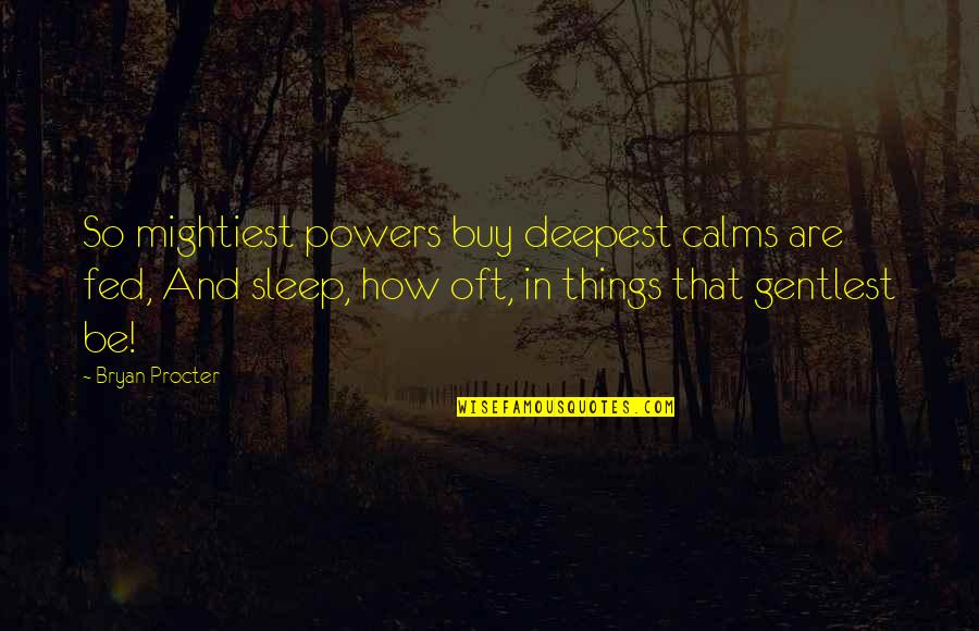 Calms Quotes By Bryan Procter: So mightiest powers buy deepest calms are fed,