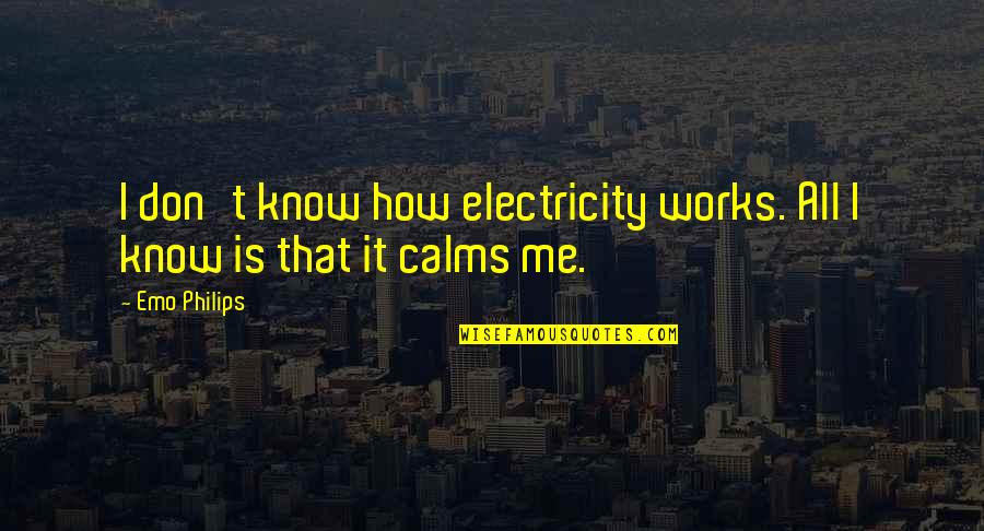 Calms Quotes By Emo Philips: I don't know how electricity works. All I