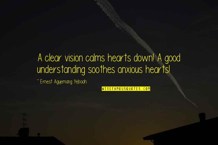 Calms Quotes By Ernest Agyemang Yeboah: A clear vision calms hearts down! A good