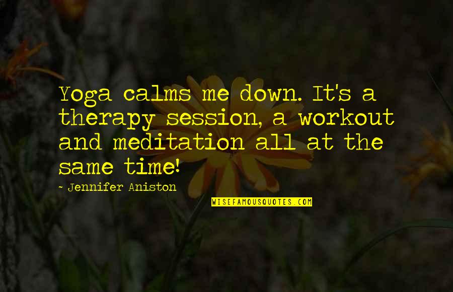 Calms Quotes By Jennifer Aniston: Yoga calms me down. It's a therapy session,