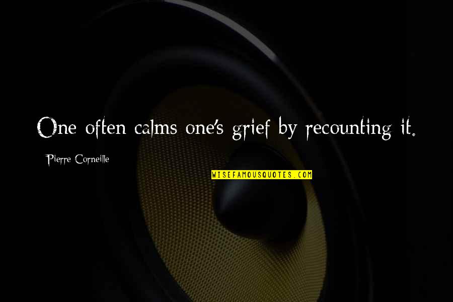 Calms Quotes By Pierre Corneille: One often calms one's grief by recounting it.