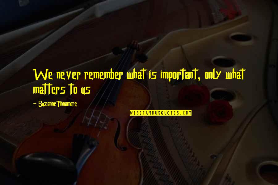 Calmwater Quotes By Suzanne Finnamore: We never remember what is important, only what Calmwater Quotes By Suzanne Finnamore: We never remember what is important, only what