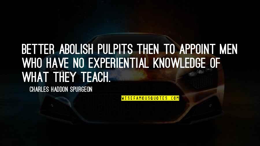 Calo Quotes By Charles Haddon Spurgeon: Better abolish pulpits then to appoint men who