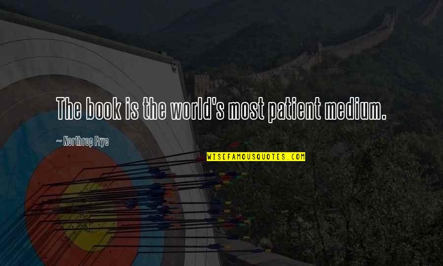 Calodoucas Quotes By Northrop Frye: The book is the world's most patient medium. Calodoucas Quotes By Northrop Frye: The book is the world's most patient medium.