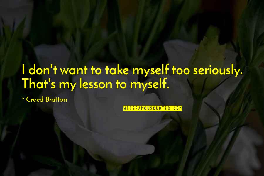 Calogero Je Quotes By Creed Bratton: I don't want to take myself too seriously.