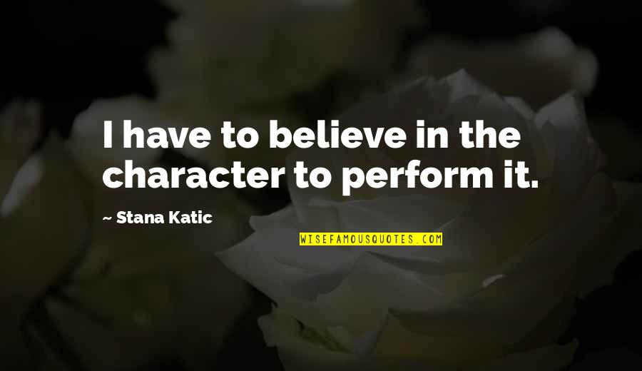 Calomniateur Quotes By Stana Katic: I have to believe in the character to Calomniateur Quotes By Stana Katic: I have to believe in the character to