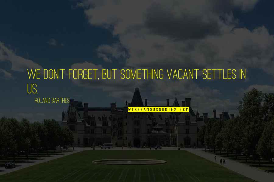 Calon Bini Quotes By Roland Barthes: We don't forget, but something vacant settles in Calon Bini Quotes By Roland Barthes: We don't forget, but something vacant settles in