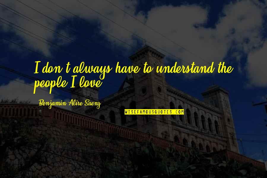 Calonge Brand Quotes By Benjamin Alire Saenz: I don't always have to understand the people Calonge Brand Quotes By Benjamin Alire Saenz: I don't always have to understand the people