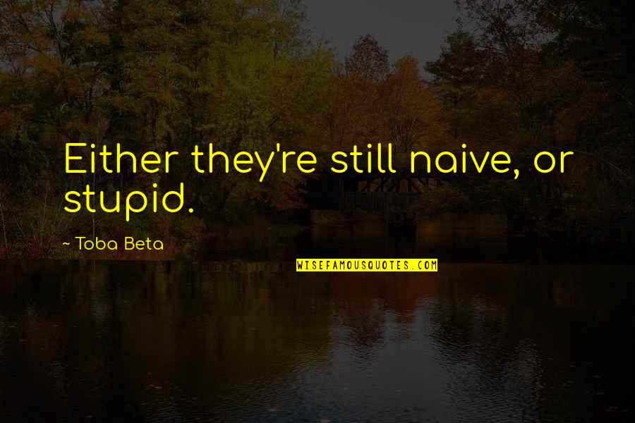 Calonge Brand Quotes By Toba Beta: Either they're still naive, or stupid. Calonge Brand Quotes By Toba Beta: Either they're still naive, or stupid.