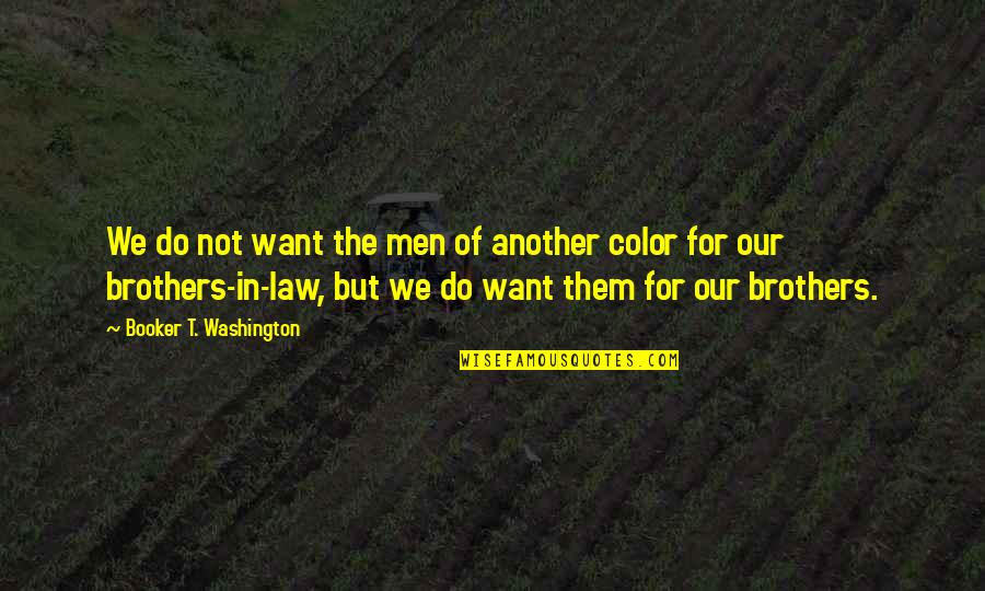 Calonia Quotes By Booker T. Washington: We do not want the men of another