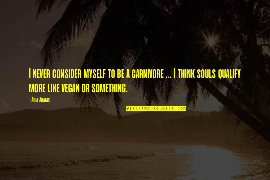 Calonlinece Quotes By Aria Adams: I never consider myself to be a carnivore