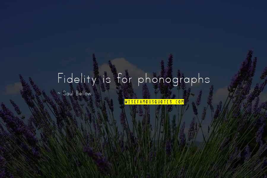 Caloric Stoves Quotes By Saul Bellow: Fidelity is for phonographs Caloric Stoves Quotes By Saul Bellow: Fidelity is for phonographs