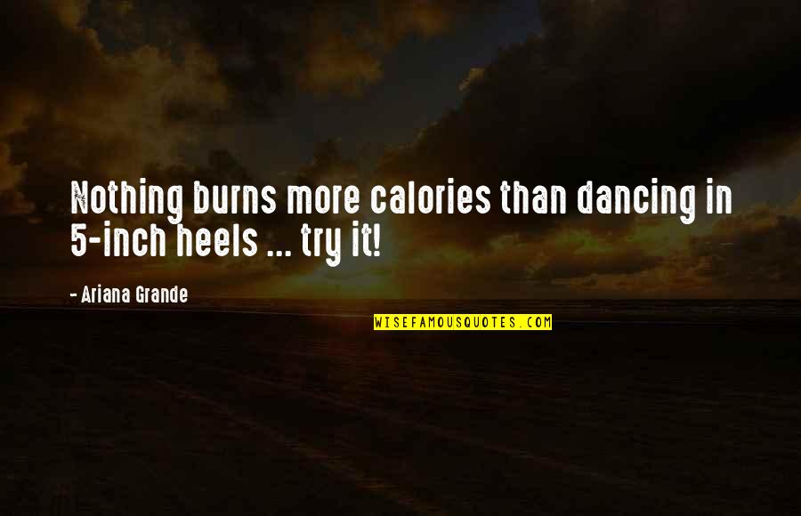 Calories Quotes By Ariana Grande: Nothing burns more calories than dancing in 5-inch