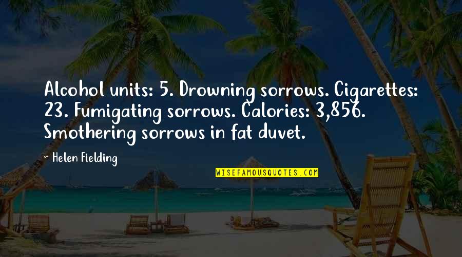 Calories Quotes By Helen Fielding: Alcohol units: 5. Drowning sorrows. Cigarettes: 23. Fumigating