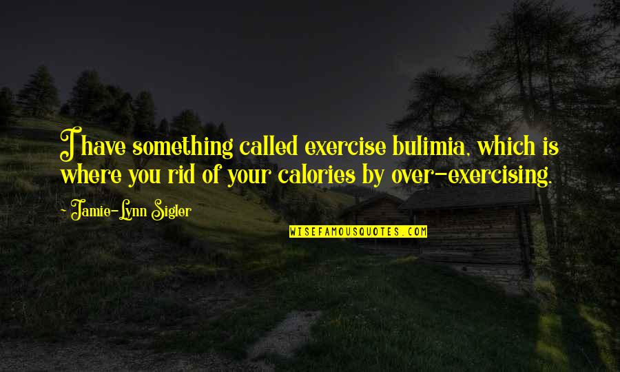 Calories Quotes By Jamie-Lynn Sigler: I have something called exercise bulimia, which is