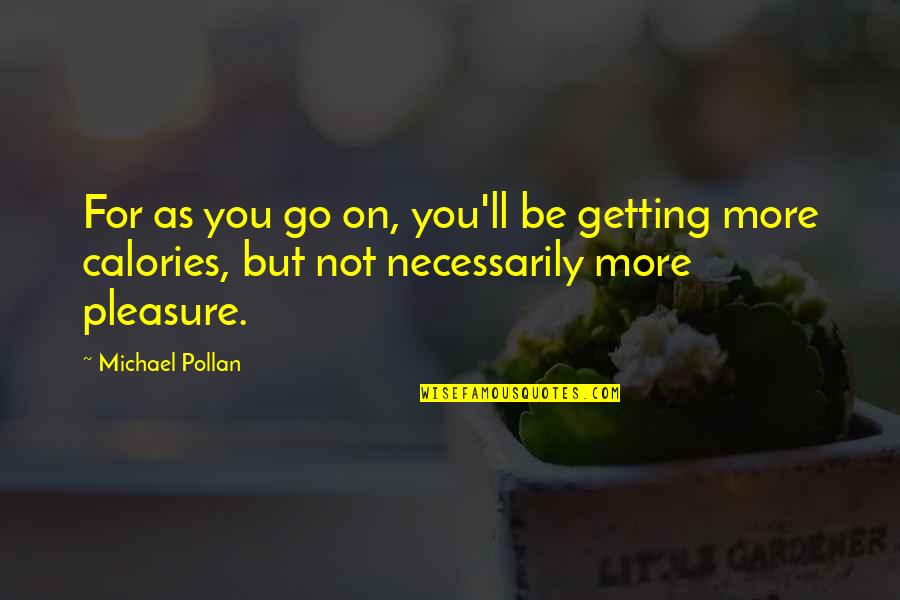 Calories Quotes By Michael Pollan: For as you go on, you'll be getting Calories Quotes By Michael Pollan: For as you go on, you'll be getting