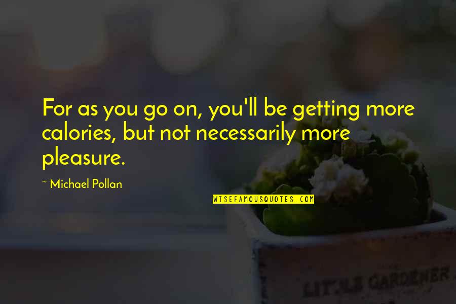 Calories Quotes By Michael Pollan: For as you go on, you'll be getting