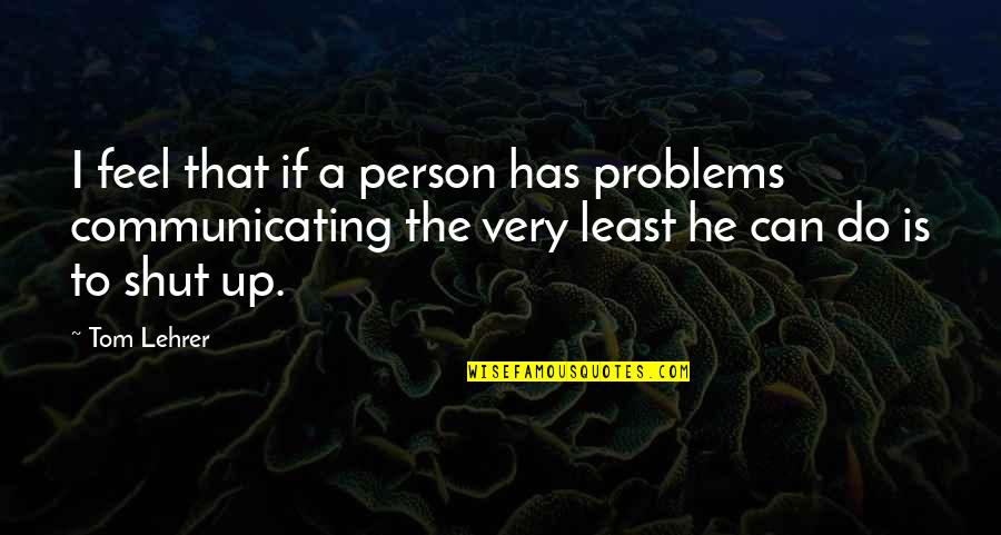 Calormene Quotes By Tom Lehrer: I feel that if a person has problems