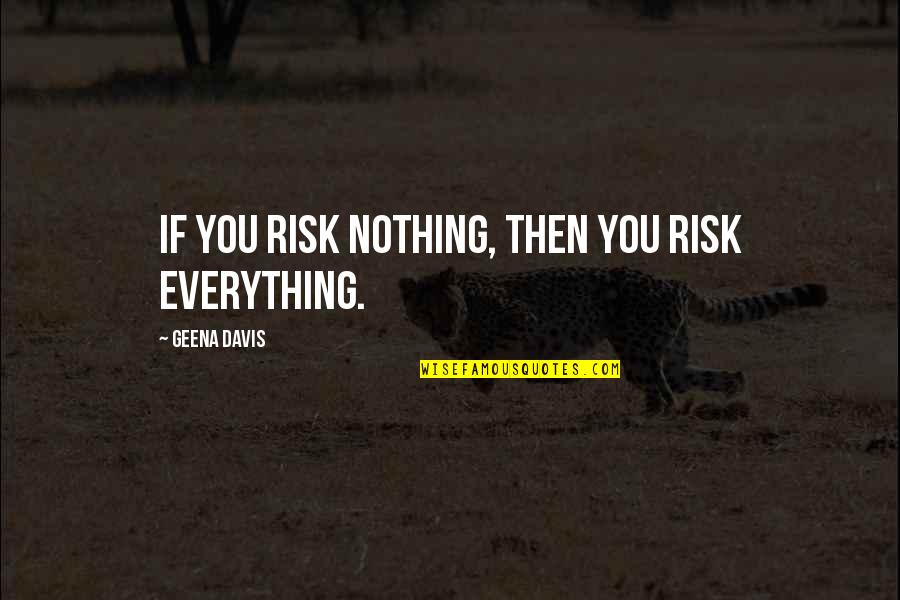Caloroso Significado Quotes By Geena Davis: If you risk nothing, then you risk everything.