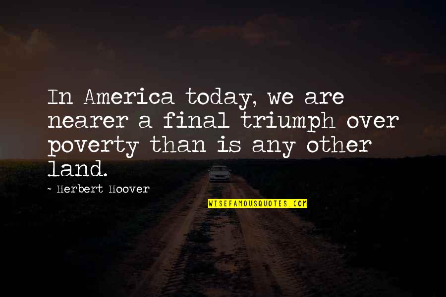 Caloura Quotes By Herbert Hoover: In America today, we are nearer a final Caloura Quotes By Herbert Hoover: In America today, we are nearer a final